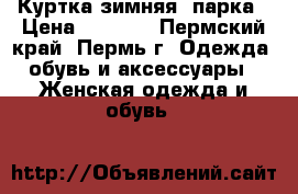 Куртка зимняя, парка › Цена ­ 2 000 - Пермский край, Пермь г. Одежда, обувь и аксессуары » Женская одежда и обувь   
